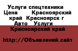 Услуги спецтехники › Цена ­ 1 - Красноярский край, Красноярск г. Авто » Услуги   . Красноярский край